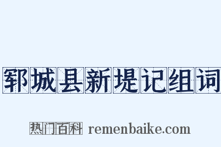 郓城县新堤记组词是什么意思的图片